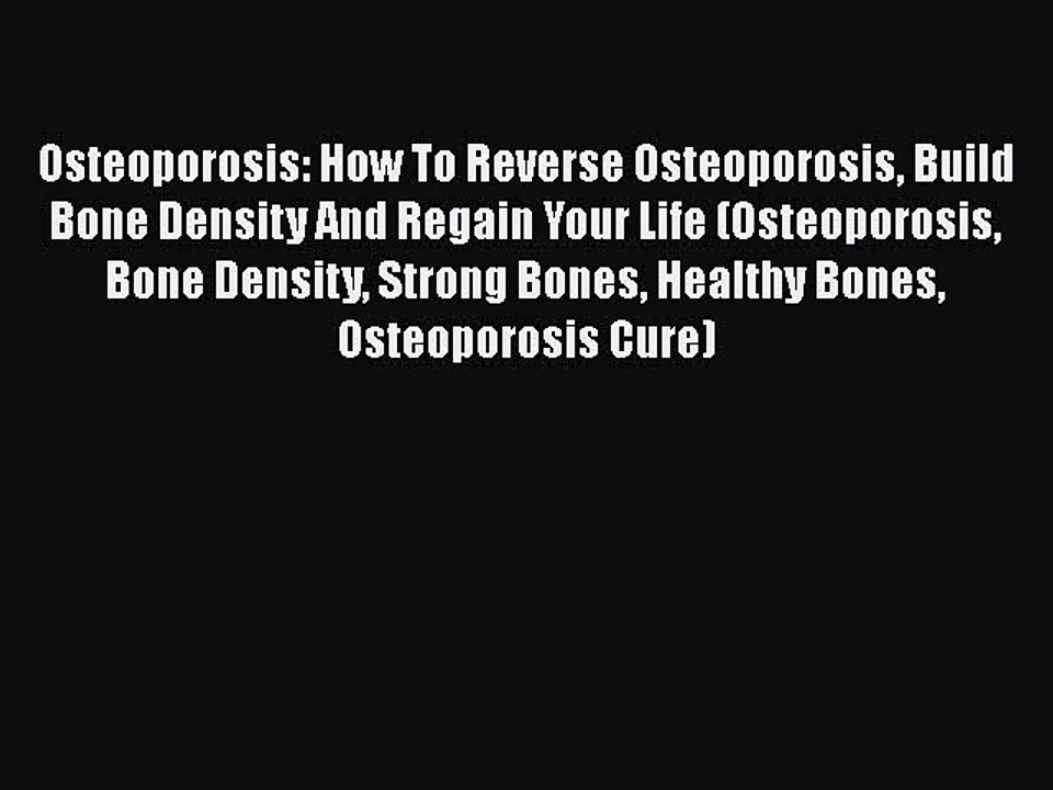 Read Osteoporosis: How To Reverse Osteoporosis Build Bone Density And Regain Your Life (Osteoporosis
