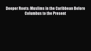 Download Deeper Roots: Muslims in the Caribbean Before Columbus to the Present PDF Free
