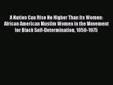 Read A Nation Can Rise No Higher Than Its Women: African American Muslim Women in the Movement
