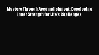 Read Mastery Through Accomplishment: Developing Inner Strength for Life's Challenges Ebook