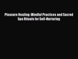 Read Pleasure Healing: Mindful Practices and Sacred Spa Rituals for Self-Nurturing PDF Online