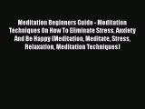 Read Meditation Beginners Guide - Meditation Techniques On How To Eliminate Stress Anxiety
