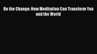 Download Be the Change: How Meditation Can Transform You and the World PDF Free