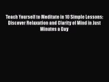 Read Teach Yourself to Meditate in 10 Simple Lessons: Discover Relaxation and Clarity of Mind