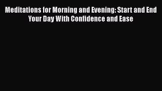 Read Meditations for Morning and Evening: Start and End Your Day With Confidence and Ease Ebook