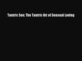 Download Tantric Sex: The Tantric Art of Sensual Loving PDF Online