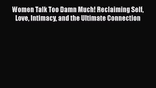 Download Women Talk Too Damn Much! Reclaiming Self Love Intimacy and the Ultimate Connection