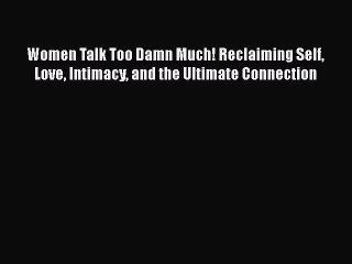 Download Women Talk Too Damn Much! Reclaiming Self Love Intimacy and the Ultimate Connection