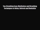 Download You: Breathing Easy: Meditation and Breathing Techniques to Relax Refresh and Revitalize