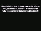 Read Sleep Unlimited: How To Sleep Smarter For a Better Body Better Health Increased Brain