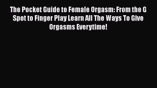 Read The Pocket Guide to Female Orgasm: From the G Spot to Finger Play Learn All The Ways To