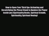 Read How to Open Your Third Eye: Activating and Decalcifying the Pineal Gland to Awaken the