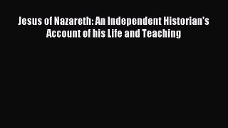Read Jesus of Nazareth: An Independent Historian's Account of his Life and Teaching Ebook Free