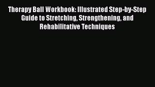 Download Therapy Ball Workbook: Illustrated Step-by-Step Guide to Stretching Strengthening