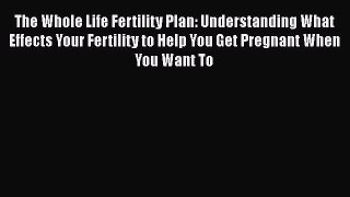 Read The Whole Life Fertility Plan: Understanding What Effects Your Fertility to Help You Get
