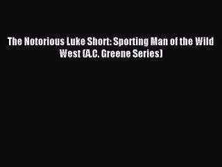 Read The Notorious Luke Short: Sporting Man of the Wild West (A.C. Greene Series) Ebook Free