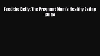 Download Feed the Belly: The Pregnant Mom's Healthy Eating Guide PDF Free