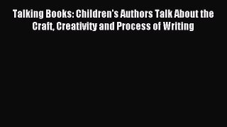 Download Talking Books: Children's Authors Talk About the Craft Creativity and Process of Writing