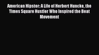 Download American Hipster: A Life of Herbert Huncke the Times Square Hustler Who Inspired the