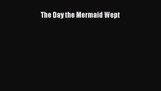 Read The Day the Mermaid Wept Ebook Free