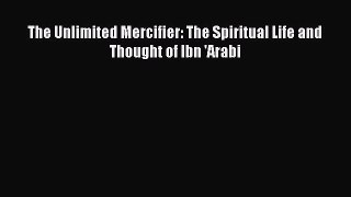 Read The Unlimited Mercifier: The Spiritual Life and Thought of Ibn 'Arabi Ebook Free