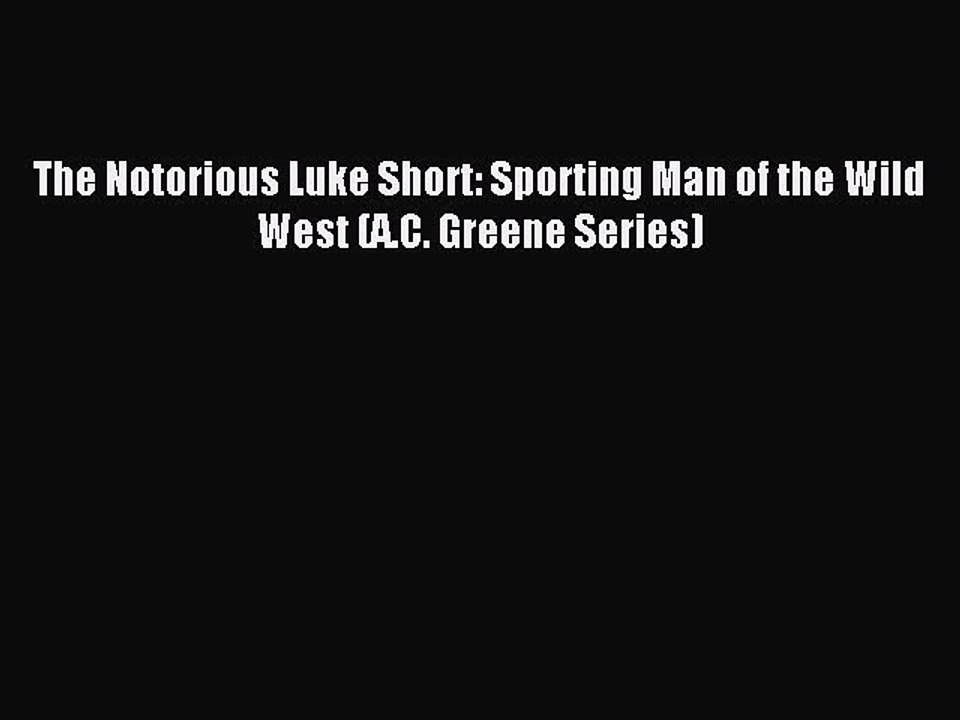 Read The Notorious Luke Short: Sporting Man of the Wild West (A.C. Greene Series) Ebook Free