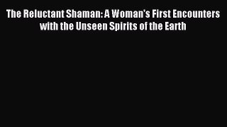 Read The Reluctant Shaman: A Woman's First Encounters with the Unseen Spirits of the Earth