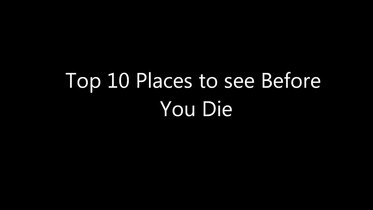 Top 10 Places to Visit before You Die