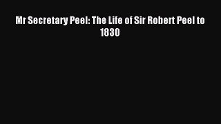 Read Mr Secretary Peel: The Life of Sir Robert Peel to 1830 Ebook Free