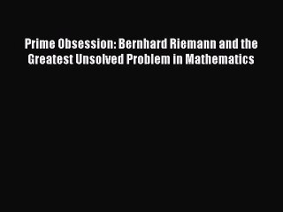 Read Prime Obsession: Bernhard Riemann and the Greatest Unsolved Problem in Mathematics Ebook