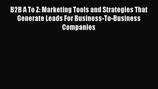 Download B2B A To Z: Marketing Tools and Strategies That Generate Leads For Business-To-Business