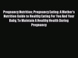Read Pregnancy Nutrition Pregnancy Eating: A Mother's Nutrition Guide to Healthy Eating For