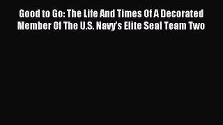 Read Good to Go: The Life And Times Of A Decorated Member Of The U.S. Navy's Elite Seal Team