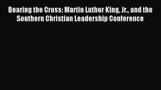 Read Bearing the Cross: Martin Luther King Jr. and the Southern Christian Leadership Conference