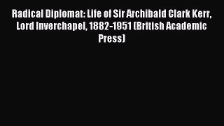 Read Radical Diplomat: Life of Sir Archibald Clark Kerr Lord Inverchapel 1882-1951 (British
