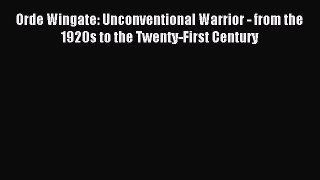 Read Orde Wingate: Unconventional Warrior - from the 1920s to the Twenty-First Century Ebook