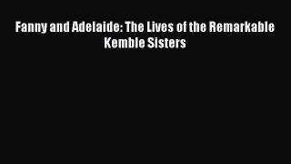 Read Fanny and Adelaide: The Lives of the Remarkable Kemble Sisters PDF Free