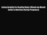 Download Eating Healthy For Healthy Baby: A Month-by-Month Guide to Nutrition During Pregnancy