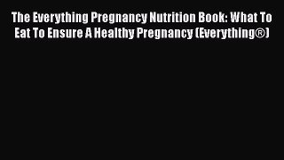 Download The Everything Pregnancy Nutrition Book: What To Eat To Ensure A Healthy Pregnancy