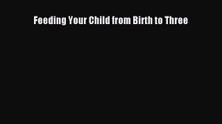 Read Feeding Your Child from Birth to Three Ebook Free