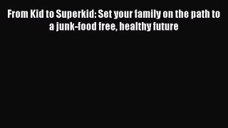 Download From Kid to Superkid: Set your family on the path to a junk-food free healthy future