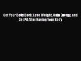 Download Get Your Body Back: Lose Weight Gain Energy and Get Fit After Having Your Baby PDF