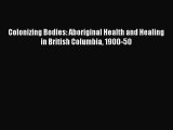 Read Colonizing Bodies: Aboriginal Health and Healing in British Columbia 1900-50 Ebook Free