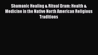 Download Shamanic Healing & Ritual Dram: Health & Medicine in the Native North American Religious