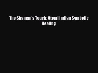 Read The Shaman's Touch: Otomi Indian Symbolic Healing Ebook Free