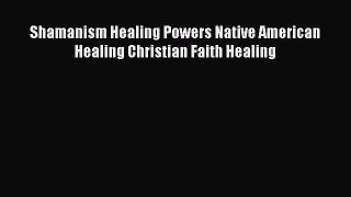 Download Shamanism Healing Powers Native American Healing Christian Faith Healing PDF Online
