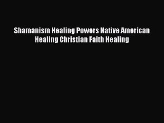 Download Video: Download Shamanism Healing Powers Native American Healing Christian Faith Healing PDF Online