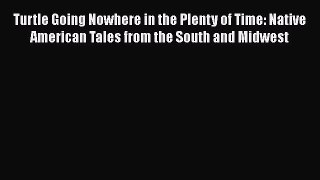 Read Turtle Going Nowhere in the Plenty of Time: Native American Tales from the South and Midwest