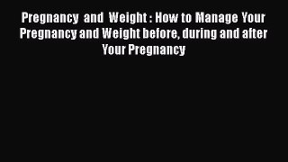 Download Pregnancy and Weight : How to Manage Your Pregnancy and Weight before during and after