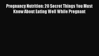 Read Pregnancy Nutrition: 20 Secret Things You Must Know About Eating Well While Pregnant Ebook